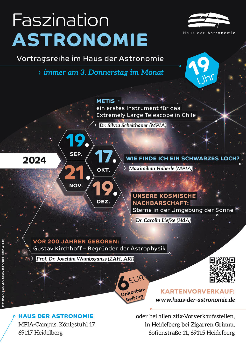 Poster der Vortragsreihe Faszination Astronomie mit den Terminen
19. September: METIS - ein erstes Instrument für das Extremely Large Telescope in Chile
Dr. Markus Feld (Max-Planck-Institut für Astronomie)

17. Oktober: Wie finde ich ein Schwarzes Loch?
Maximilian Häberle (Max-Planck-Institut für Astronomie)

21. November: Gustav Kirchhoff - Begründer der Astrophysik
Prof. Dr. Joachim Wambsganß (Zentrum für Astronomie der Universität Heidelberg)

19. Dezember: Unsere kosmische Nachbarschaft: Sterne in der Umgebung der Sonne
Dr. Carolin Liefke (Haus der Astronomie)